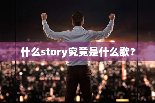 什么story究竟是什么歌？