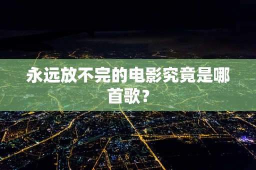 永远放不完的电影究竟是哪首歌？