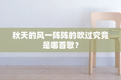 秋天的风一阵阵的吹过究竟是哪首歌？