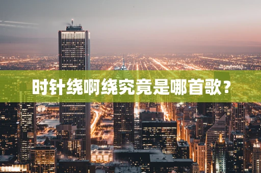 时针绕啊绕究竟是哪首歌？