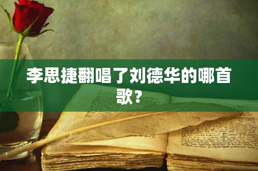 李思捷翻唱了刘德华的哪首歌？
