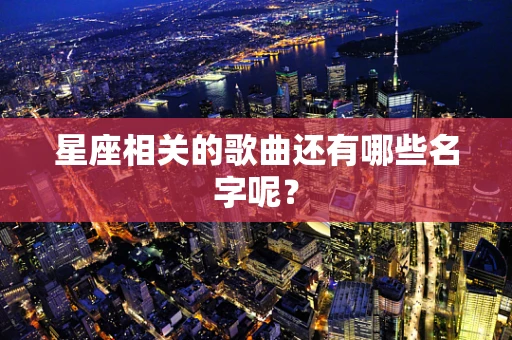 星座相关的歌曲还有哪些名字呢？