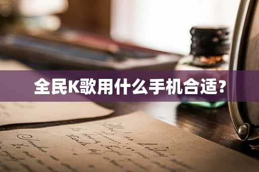 全民K歌用什么手机合适？
