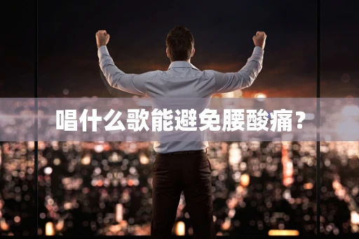 唱什么歌能避免腰酸痛？