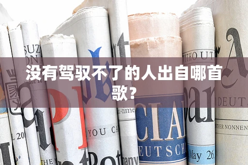 没有驾驭不了的人出自哪首歌？
