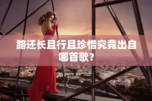 路还长且行且珍惜究竟出自哪首歌？