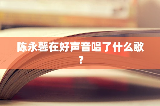 陈永馨在好声音唱了什么歌？