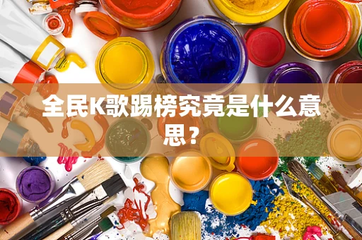 全民K歌踢榜究竟是什么意思？