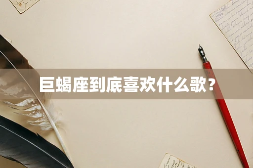 巨蝎座到底喜欢什么歌？