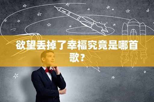 欲望丢掉了幸福究竟是哪首歌？
