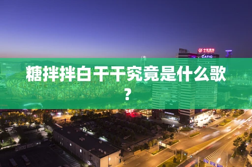 糖拌拌白干干究竟是什么歌？