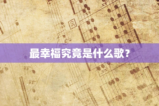 最幸福究竟是什么歌？