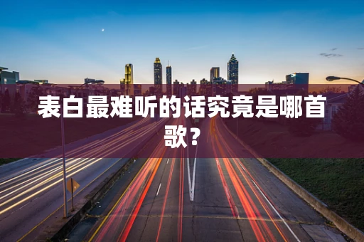 表白最难听的话究竟是哪首歌？