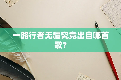 一路行者无疆究竟出自哪首歌？