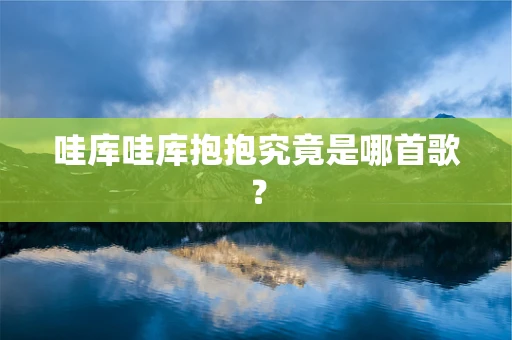 哇库哇库抱抱究竟是哪首歌？