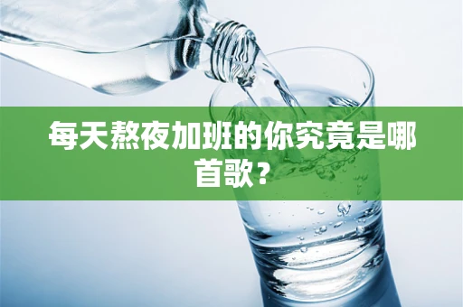 每天熬夜加班的你究竟是哪首歌？