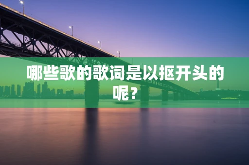 哪些歌的歌词是以抠开头的呢？