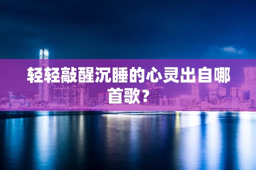 轻轻敲醒沉睡的心灵出自哪首歌？