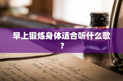 早上锻炼身体适合听什么歌？