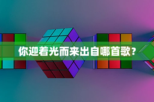 你迎着光而来出自哪首歌？