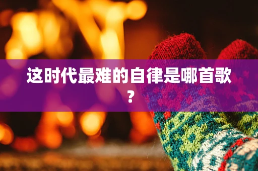这时代最难的自律是哪首歌？