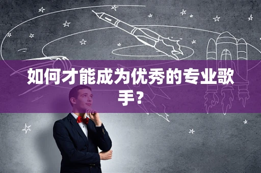 如何才能成为优秀的专业歌手？