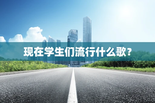 现在学生们流行什么歌？