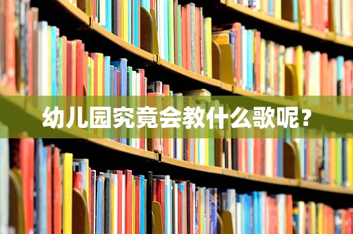 幼儿园究竟会教什么歌呢？