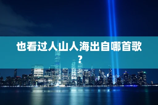 也看过人山人海出自哪首歌？