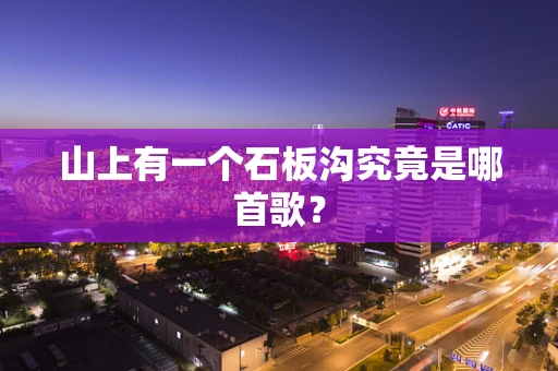 山上有一个石板沟究竟是哪首歌？