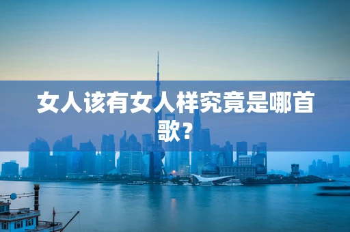 女人该有女人样究竟是哪首歌？