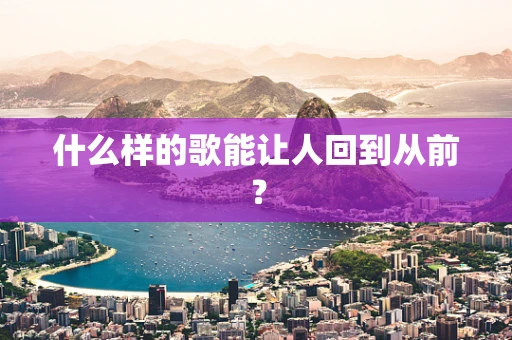 什么样的歌能让人回到从前？