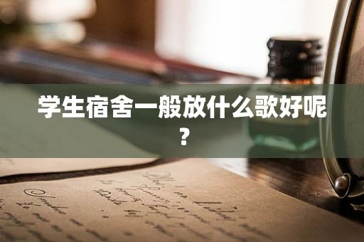 学生宿舍一般放什么歌好呢？