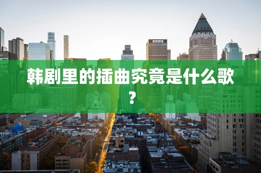 韩剧里的插曲究竟是什么歌？