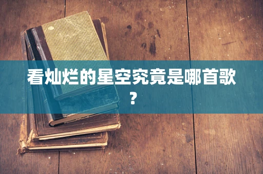 看灿烂的星空究竟是哪首歌？