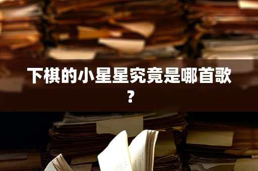 下棋的小星星究竟是哪首歌？