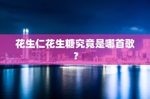 花生仁花生糖究竟是哪首歌？