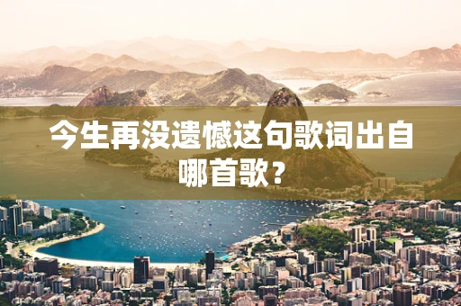 今生再没遗憾这句歌词出自哪首歌？