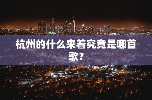 杭州的什么来着究竟是哪首歌？