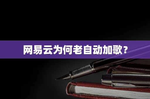 网易云为何老自动加歌？
