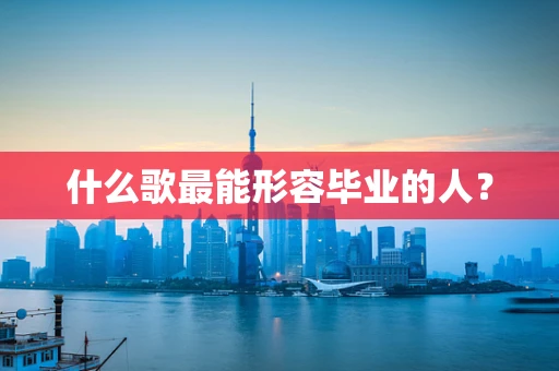 什么歌最能形容毕业的人？