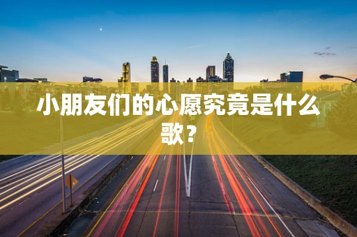 小朋友们的心愿究竟是什么歌？