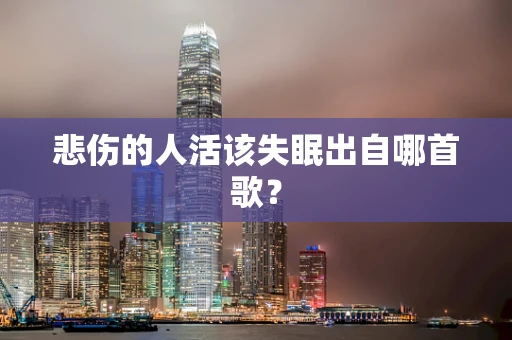悲伤的人活该失眠出自哪首歌？