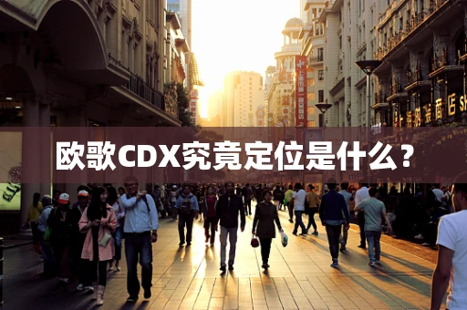 欧歌CDX究竟定位是什么？