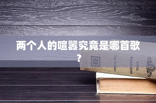两个人的喧嚣究竟是哪首歌？