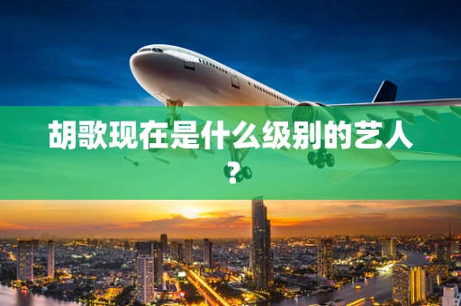 胡歌现在是什么级别的艺人？