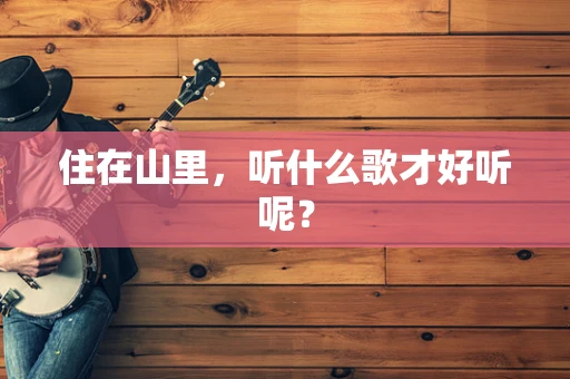 住在山里，听什么歌才好听呢？