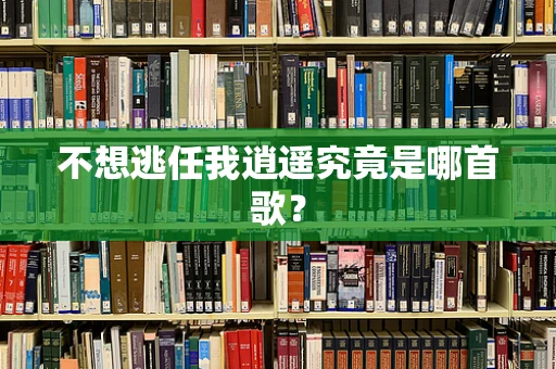不想逃任我逍遥究竟是哪首歌？