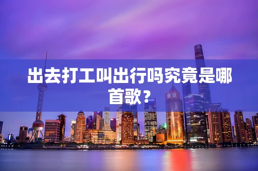 出去打工叫出行吗究竟是哪首歌？