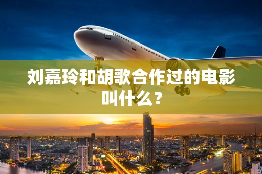 刘嘉玲和胡歌合作过的电影叫什么？